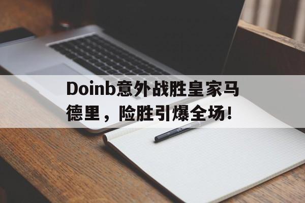 关于Doinb意外战胜皇家马德里，险胜引爆全场！的信息-开元